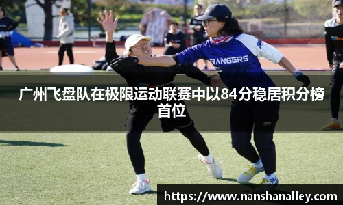 广州飞盘队在极限运动联赛中以84分稳居积分榜首位